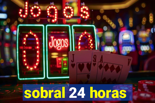 sobral 24 horas